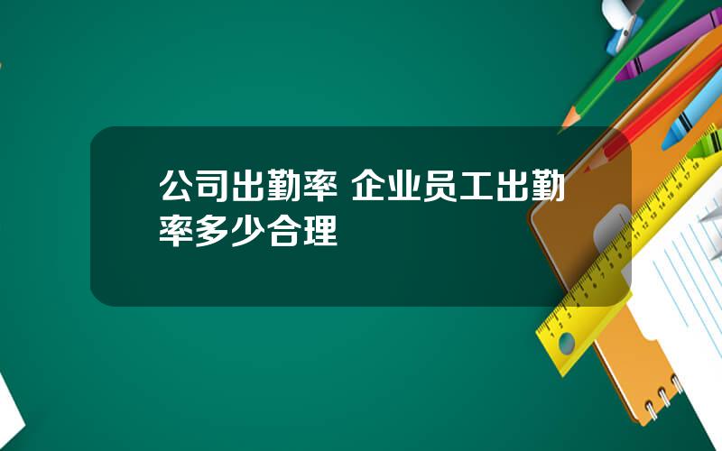 公司出勤率 企业员工出勤率多少合理